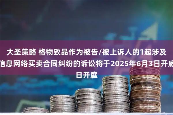 大圣策略 格物致品作为被告/被上诉人的1起涉及信息网络买卖合同纠纷的诉讼将于2025年6月3日开庭