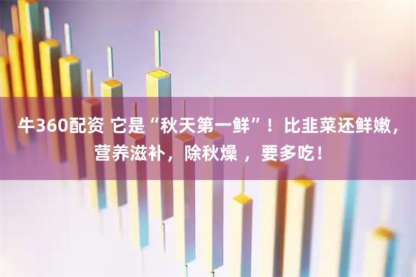 牛360配资 它是“秋天第一鲜”！比韭菜还鲜嫩，营养滋补，除秋燥 ，要多吃！