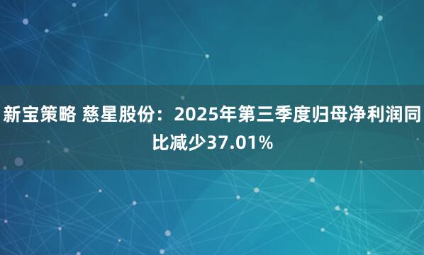 新宝策略 慈星股份：2025年第三季度归母净利润同比减少37.01%
