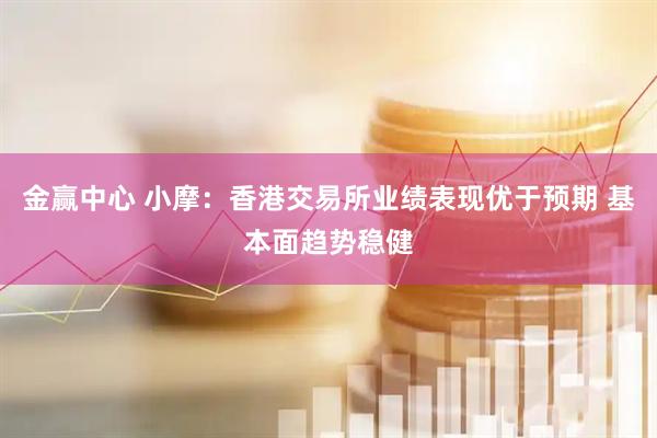 金赢中心 小摩：香港交易所业绩表现优于预期 基本面趋势稳健