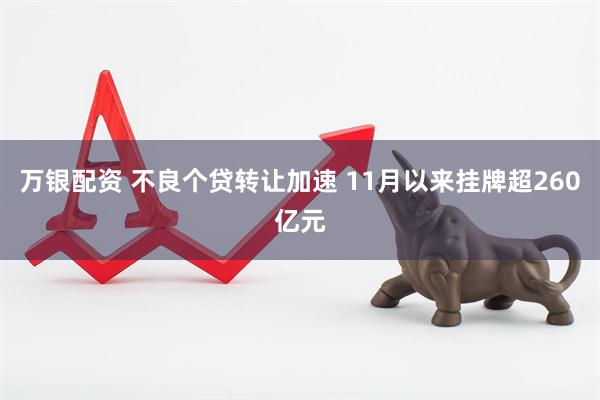 万银配资 不良个贷转让加速 11月以来挂牌超260亿元