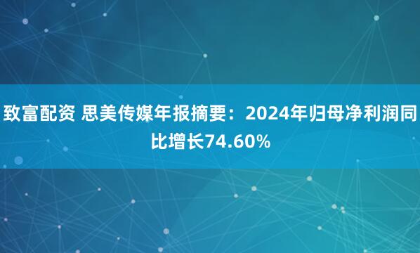 致富配资 思美传媒年报摘要：2024年归母净利润同比增长74.60%