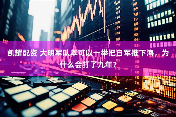 凯耀配资 大明军队本可以一举把日军推下海，为什么会打了九年？