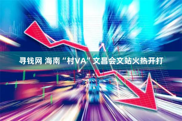 寻钱网 海南“村VA”文昌会文站火热开打